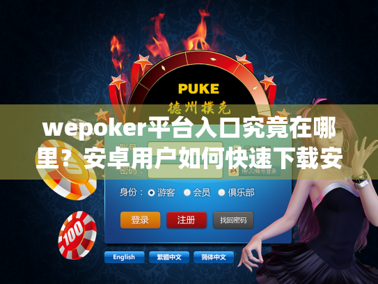 wepoker平台入口究竟在哪里？安卓用户如何快速下载安装