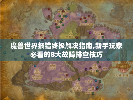 魔兽世界报错终极解决指南,新手玩家必看的8大故障排查技巧 魔兽世界报错终极解决指南,新手玩家必看的8大故障排查技巧