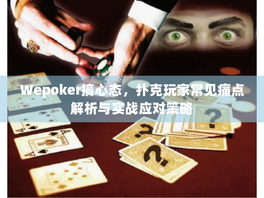 Wepoker搞心态,扑克玩家常见痛点解析与实战应对策略 Wepoker搞心态,扑克玩家常见痛点解析与实战应对策略