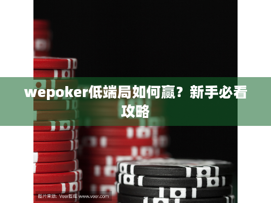 wepoker低端局如何赢?新手必看攻略 wepoker低端局如何赢?新手必看攻略