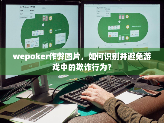 wepoker作弊图片，如何识别并避免游戏中的欺诈行为？