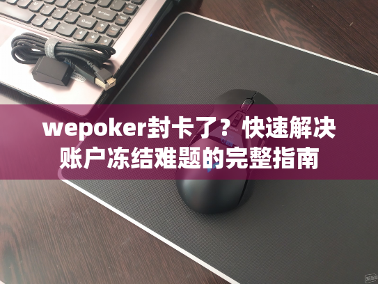 wepoker封卡了?快速解决账户冻结难题的完整指南 wepoker封卡了?快速解决账户冻结难题的完整指南