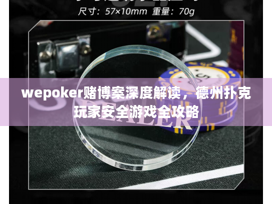 wepoker赌博案深度解读，德州扑克玩家安全游戏全攻略