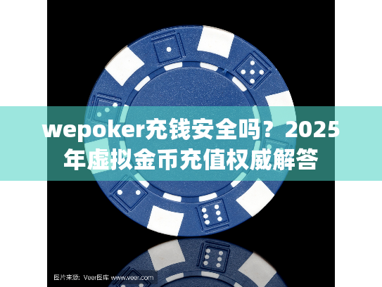 wepoker充钱安全吗？2025年虚拟金币充值权威解答