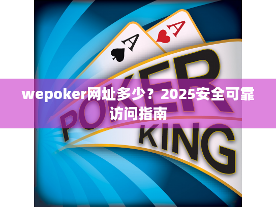 wepoker网址多少？2025安全可靠访问指南
