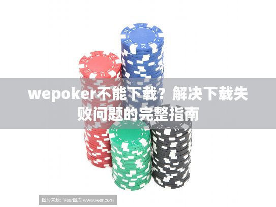 wepoker不能下载？解决下载失败问题的完整指南