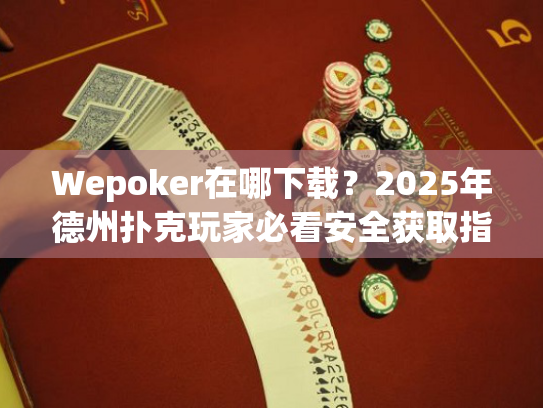 Wepoker在哪下载?2025年德州扑克玩家必看安全获取指南 Wepoker在哪下载?2025年德州扑克玩家必看安全获取指南