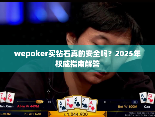 wepoker买钻石真的安全吗？2025年权威指南解答