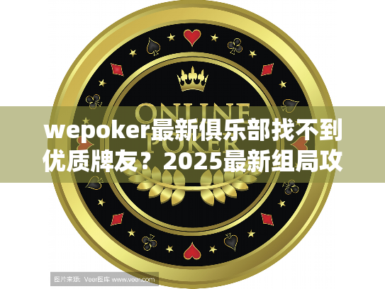 wepoker最新俱乐部找不到优质牌友？2025最新组局攻略来了