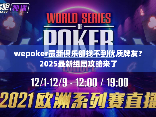 wepoker最新俱乐部找不到优质牌友？2025最新组局攻略来了