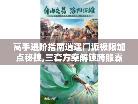 高手进阶指南逍遥门派极限加点秘技,三套方案解锁跨服霸主之路 高手进阶指南逍遥门派极限加点秘技,三套方案解锁跨服霸主之路