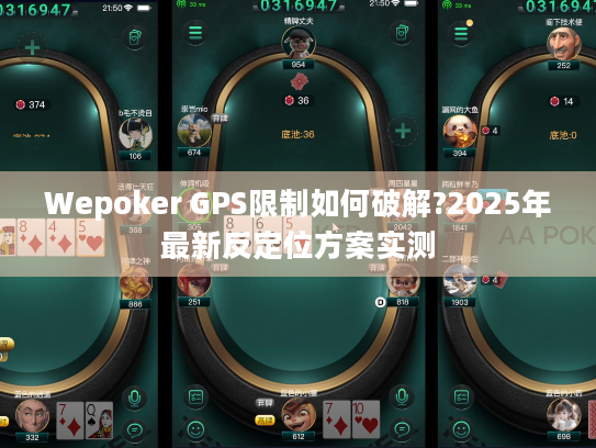 Wepoker GPS限制如何破解?2025年最新反定位方案实测 Wepoker GPS限制如何破解?2025年最新反定位方案实测