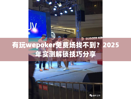 有玩wepoker免费场找不到？2025年实测解锁技巧分享