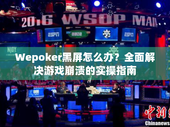 Wepoker黑屏怎么办？全面解决游戏崩溃的实操指南
