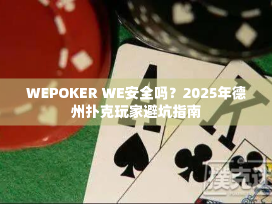 WEPOKER WE安全吗?2025年德州扑克玩家避坑指南 WEPOKER WE安全吗?2025年德州扑克玩家避坑指南