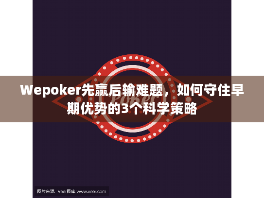 Wepoker先赢后输难题，如何守住早期优势的3个科学策略