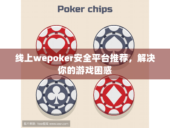 线上wepoker安全平台推荐，解决你的游戏困惑