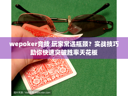 wepoker竞技 玩家常遇瓶颈?实战技巧助你快速突破胜率天花板 wepoker竞技 玩家常遇瓶颈?实战技巧助你快速突破胜率天花板