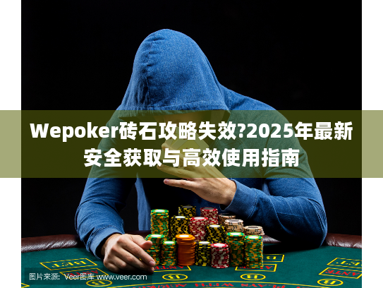 Wepoker砖石攻略失效?2025年最新安全获取与高效使用指南