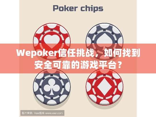 Wepoker信任挑战，如何找到安全可靠的游戏平台？