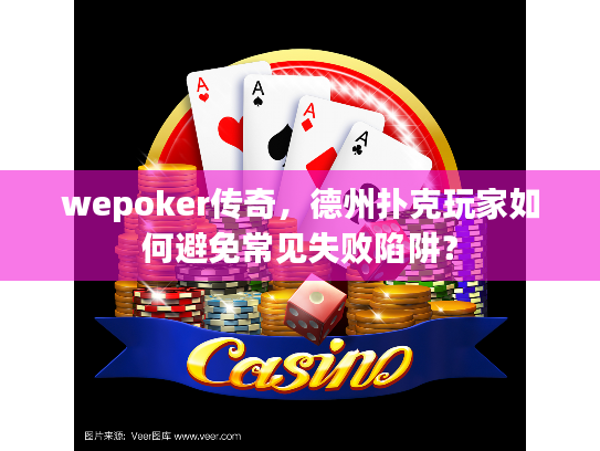 wepoker传奇，德州扑克玩家如何避免常见失败陷阱？