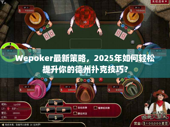 Wepoker最新策略，2025年如何轻松提升你的德州扑克技巧？