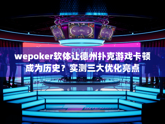 wepoker软体让德州扑克游戏卡顿成为历史？实测三大优化亮点