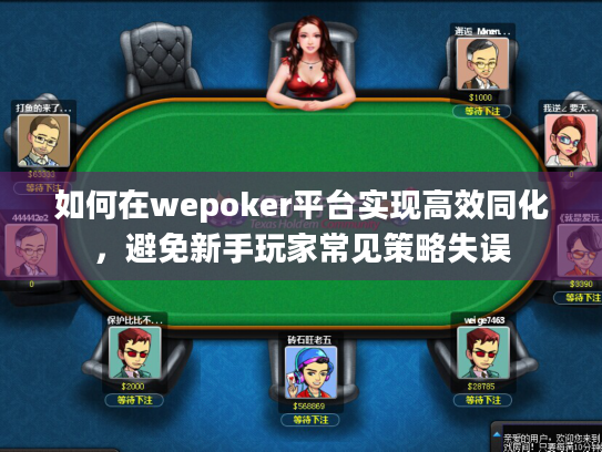 如何在wepoker平台实现高效同化，避免新手玩家常见策略失误