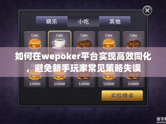 如何在wepoker平台实现高效同化，避免新手玩家常见策略失误