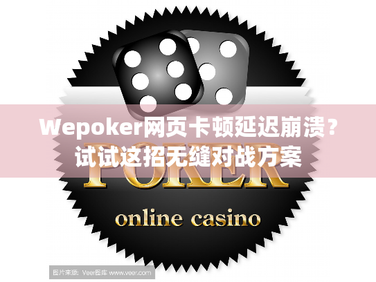 Wepoker网页卡顿延迟崩溃？试试这招无缝对战方案