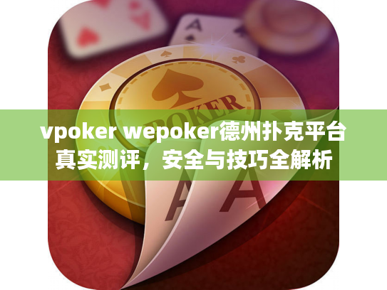vpoker wepoker德州扑克平台真实测评，安全与技巧全解析