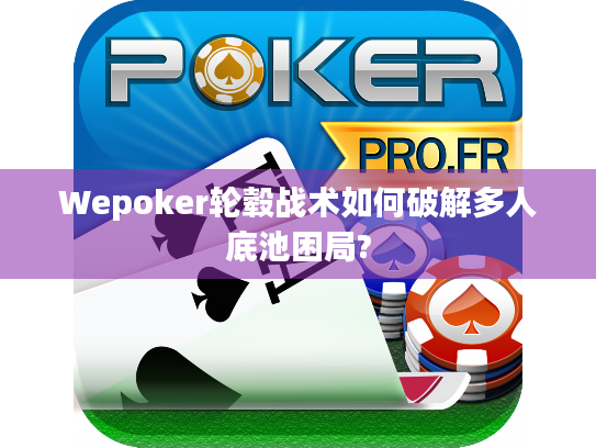 Wepoker轮毂战术如何破解多人底池困局?