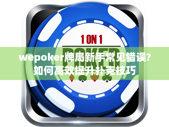 wepoker牌局新手常见错误?如何高效提升扑克技巧