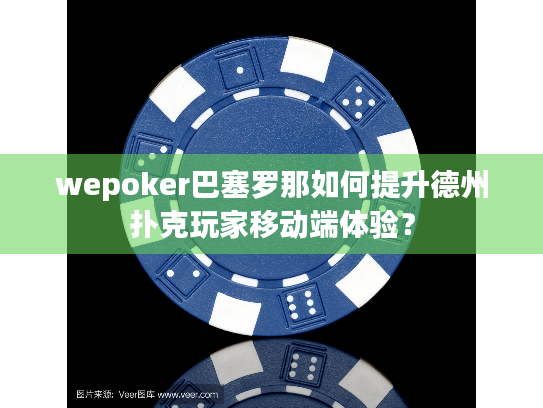 wepoker巴塞罗那如何提升德州扑克玩家移动端体验? wepoker巴塞罗那如何提升德州扑克玩家移动端体验?