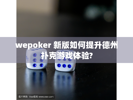 wepoker 新版如何提升德州扑克游戏体验? wepoker 新版如何提升德州扑克游戏体验?