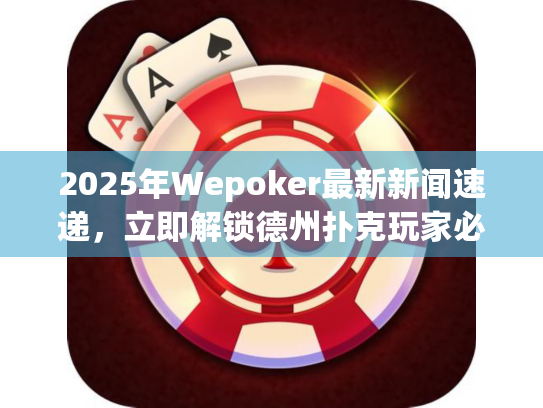 2025年Wepoker最新新闻速递，立即解锁德州扑克玩家必看动态