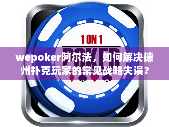 wepoker阿尔法，如何解决德州扑克玩家的常见战略失误？