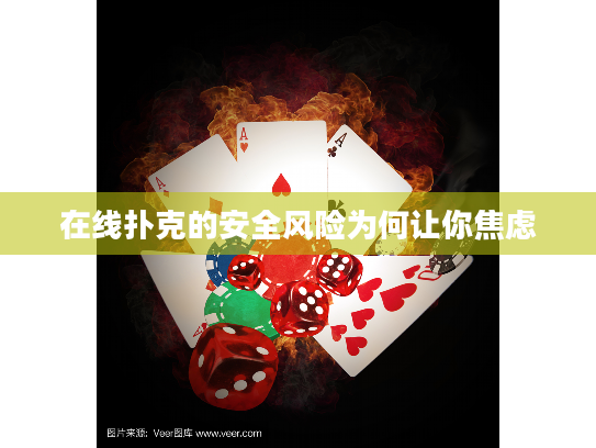 在线扑克的安全风险为何让你焦虑 在线扑克的安全风险为何让你焦虑