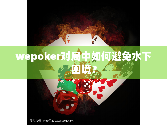 wepoker对局中如何避免水下困境? wepoker对局中如何避免水下困境?