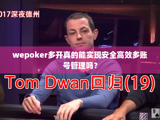 wepoker多开真的能实现安全高效多账号管理吗? wepoker多开真的能实现安全高效多账号管理吗?