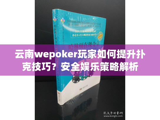 云南wepoker玩家如何提升扑克技巧?安全娱乐策略解析 云南wepoker玩家如何提升扑克技巧?安全娱乐策略解析