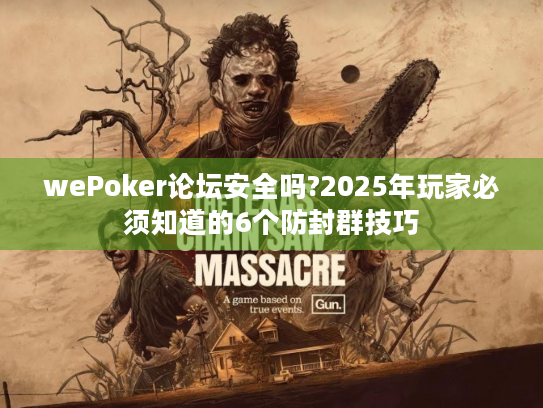 wePoker论坛安全吗?2025年玩家必须知道的6个防封群技巧 wePoker论坛安全吗?2025年玩家必须知道的6个防封群技巧