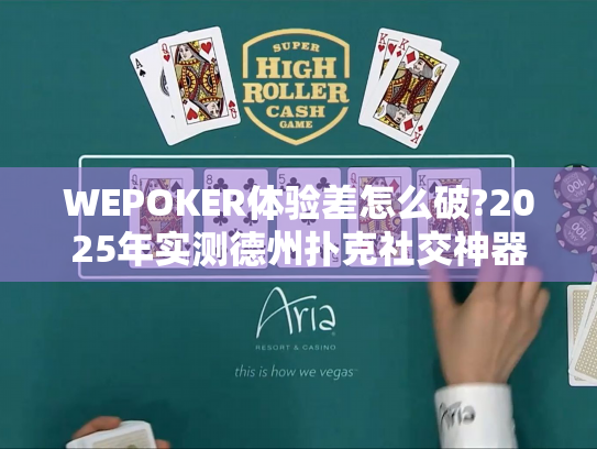 WEPOKER体验差怎么破?2025年实测德州扑克社交神器 WEPOKER体验差怎么破?2025年实测德州扑克社交神器