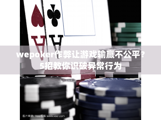 wepoker作弊让游戏输赢不公平？5招教你识破异常行为