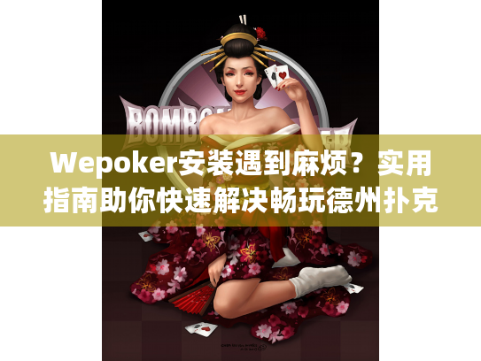 Wepoker安装遇到麻烦？实用指南助你快速解决畅玩德州扑克