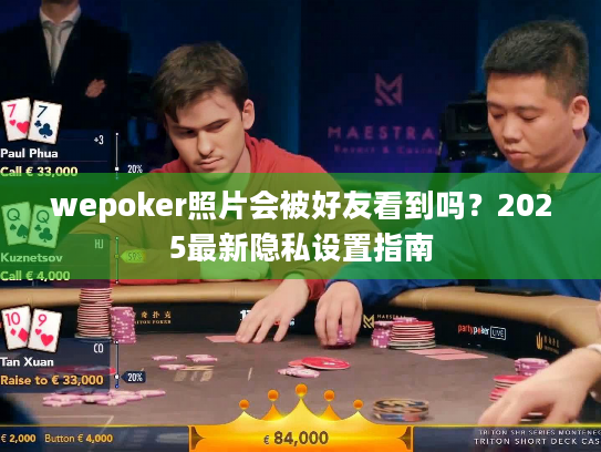 wepoker照片会被好友看到吗？2025最新隐私设置指南