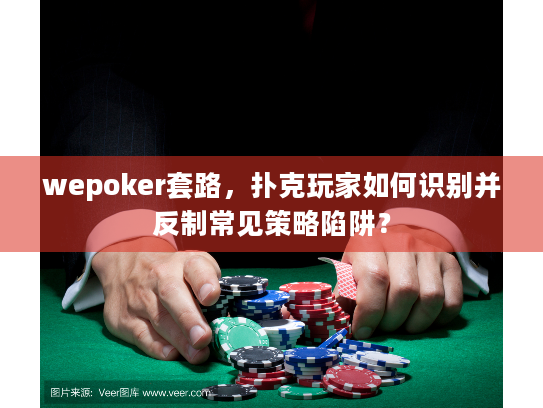 wepoker套路，扑克玩家如何识别并反制常见策略陷阱？