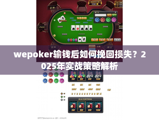 wepoker输钱后如何挽回损失?2025年实战策略解析 wepoker输钱后如何挽回损失?2025年实战策略解析