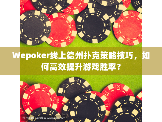 Wepoker线上德州扑克策略技巧,如何高效提升游戏胜率? Wepoker线上德州扑克策略技巧,如何高效提升游戏胜率?