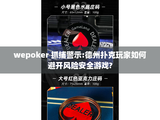 wepoker 抓捕警示:德州扑克玩家如何避开风险安全游戏?